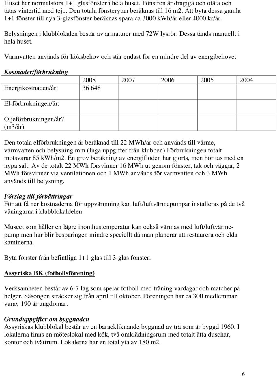 Dessa tänds manuellt i hela huset. Varmvatten används för köksbehov och står endast för en mindre del av energibehovet. Energikostnaden/år: 36 648 El-förbrukningen/år: Oljeförbrukningen/år?