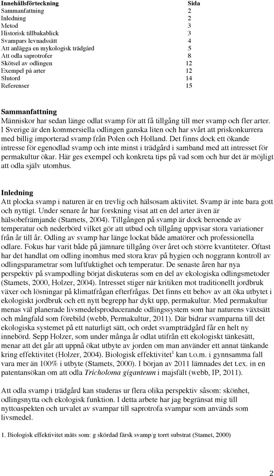 I Sverige är den kommersiella odlingen ganska liten och har svårt att priskonkurrera med billig importerad svamp från Polen och Holland.