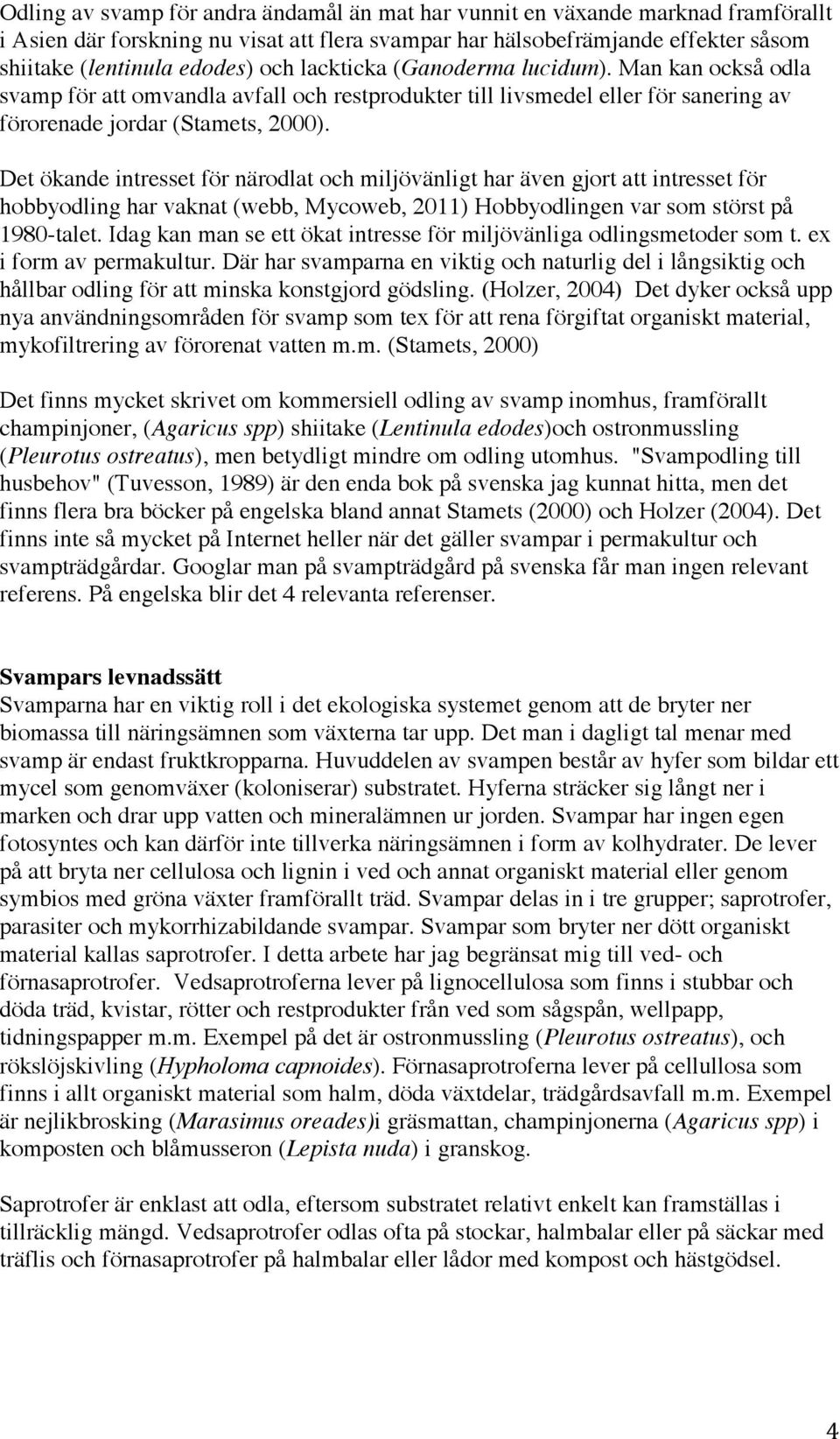 Det ökande intresset för närodlat och miljövänligt har även gjort att intresset för hobbyodling har vaknat (webb, Mycoweb, 2011) Hobbyodlingen var som störst på 1980-talet.