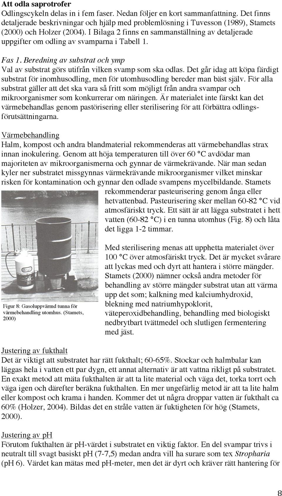 I Bilaga 2 finns en sammanställning av detaljerade uppgifter om odling av svamparna i Tabell 1. Fas 1. Beredning av substrat och ymp Val av substrat görs utifrån vilken svamp som ska odlas.