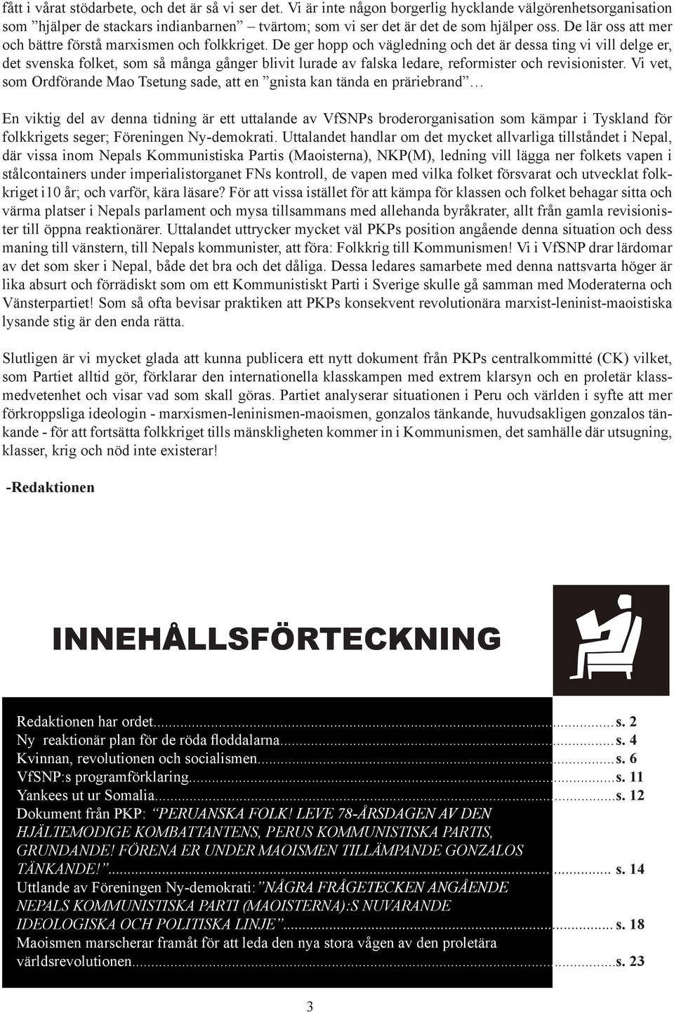 De ger hopp och vägledning och det är dessa ting vi vill delge er, det svenska folket, som så många gånger blivit lurade av falska ledare, reformister och revisionister.