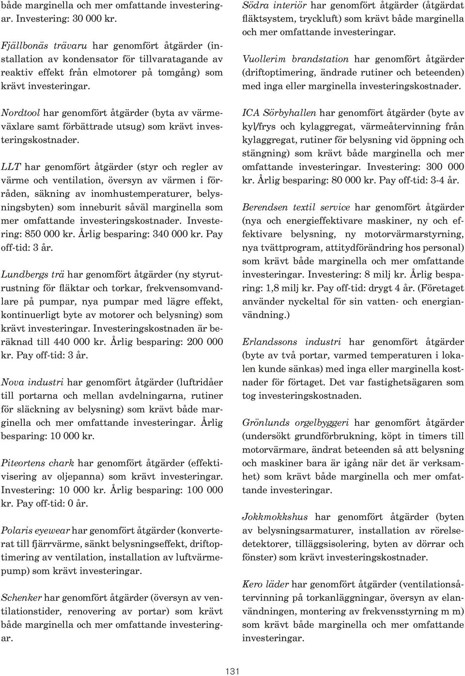 Nordtool har genomfört åtgärder (byta av värmeväxlare samt förbättrade utsug) som krävt investeringskostnader.