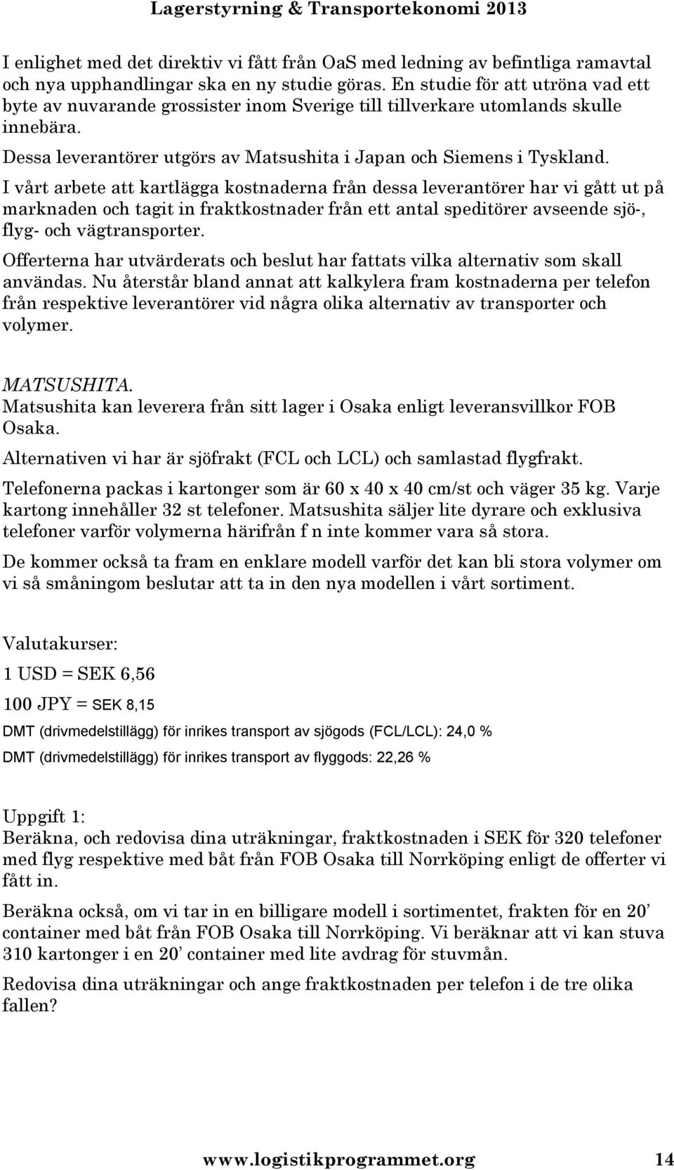 I vårt arbete att kartlägga kostnaderna från dessa leverantörer har vi gått ut på marknaden och tagit in fraktkostnader från ett antal speditörer avseende sjö-, flyg- och vägtransporter.