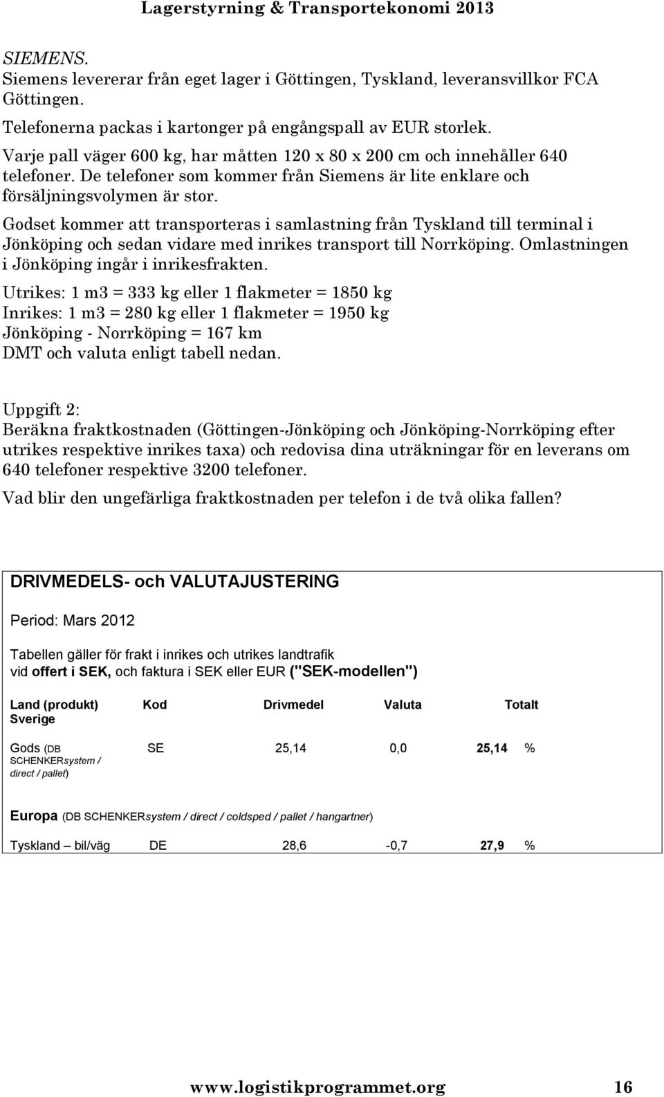 Godset kommer att transporteras i samlastning från Tyskland till terminal i Jönköping och sedan vidare med inrikes transport till Norrköping. Omlastningen i Jönköping ingår i inrikesfrakten.