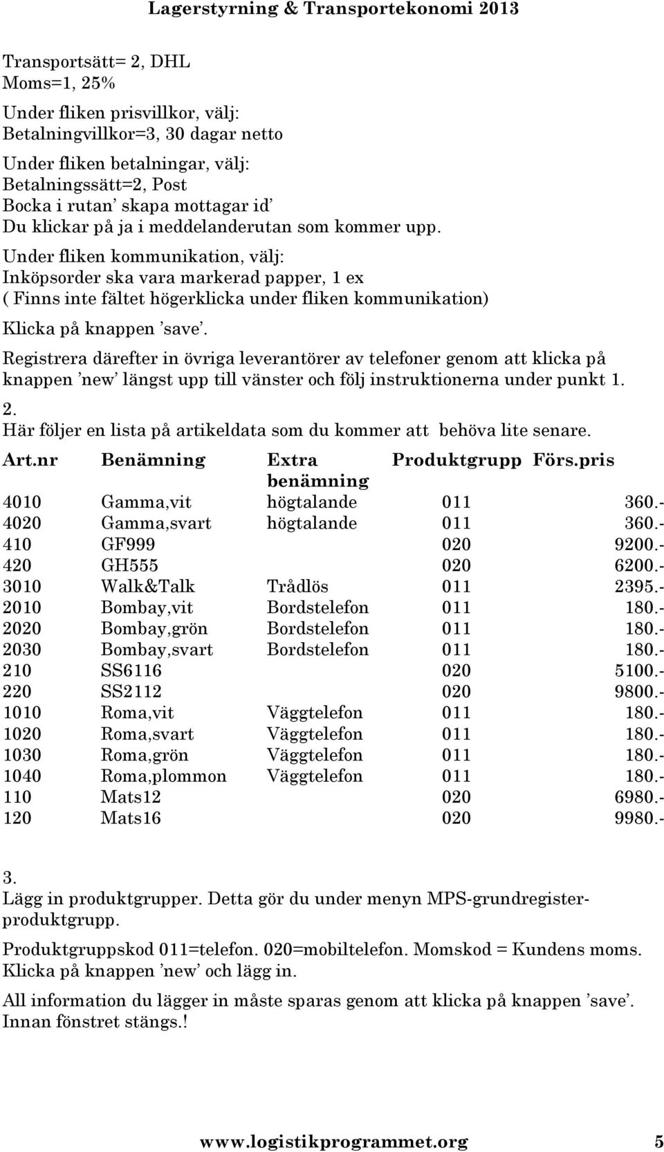 Registrera därefter in övriga leverantörer av telefoner genom att klicka på knappen new längst upp till vänster och följ instruktionerna under punkt 1. 2.