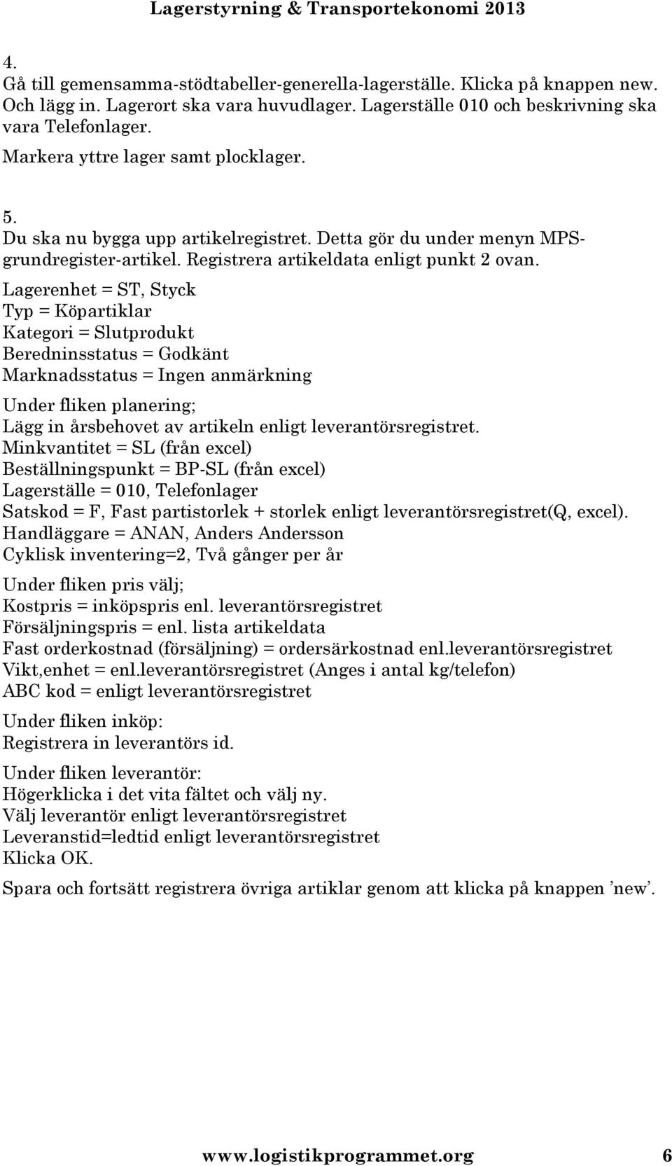 Lagerenhet = ST, Styck Typ = Köpartiklar Kategori = Slutprodukt Beredninsstatus = Godkänt Marknadsstatus = Ingen anmärkning Under fliken planering; Lägg in årsbehovet av artikeln enligt