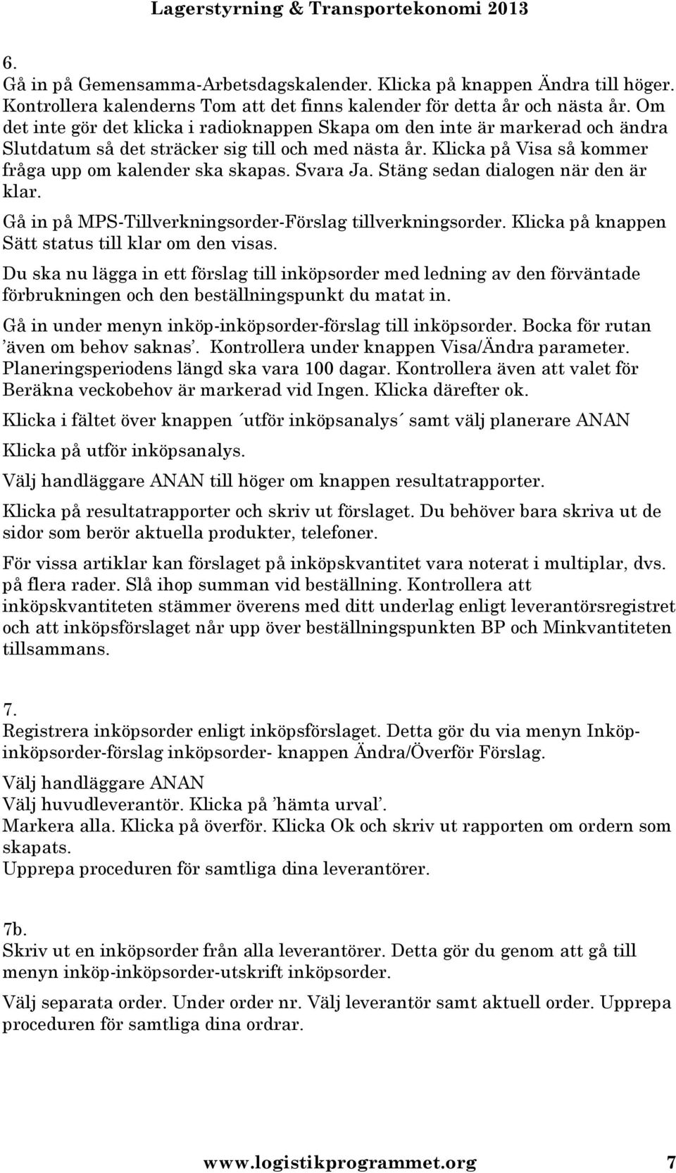 Svara Ja. Stäng sedan dialogen när den är klar. Gå in på MPS-Tillverkningsorder-Förslag tillverkningsorder. Klicka på knappen Sätt status till klar om den visas.