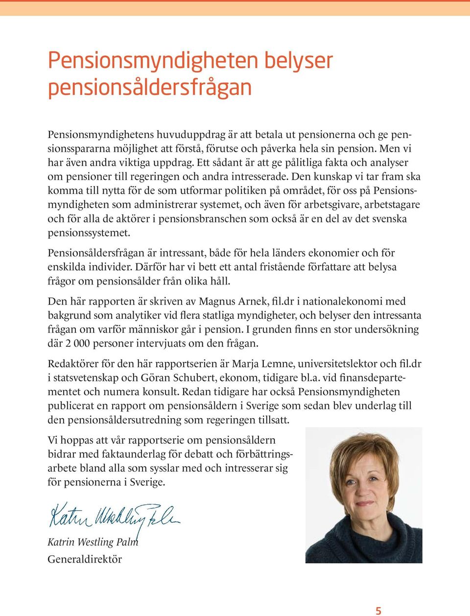 Den kunskap vi tar fram ska komma till nytta för de som utformar politiken på området, för oss på Pensionsmyndigheten som administrerar systemet, och även för arbetsgivare, arbetstagare och för alla