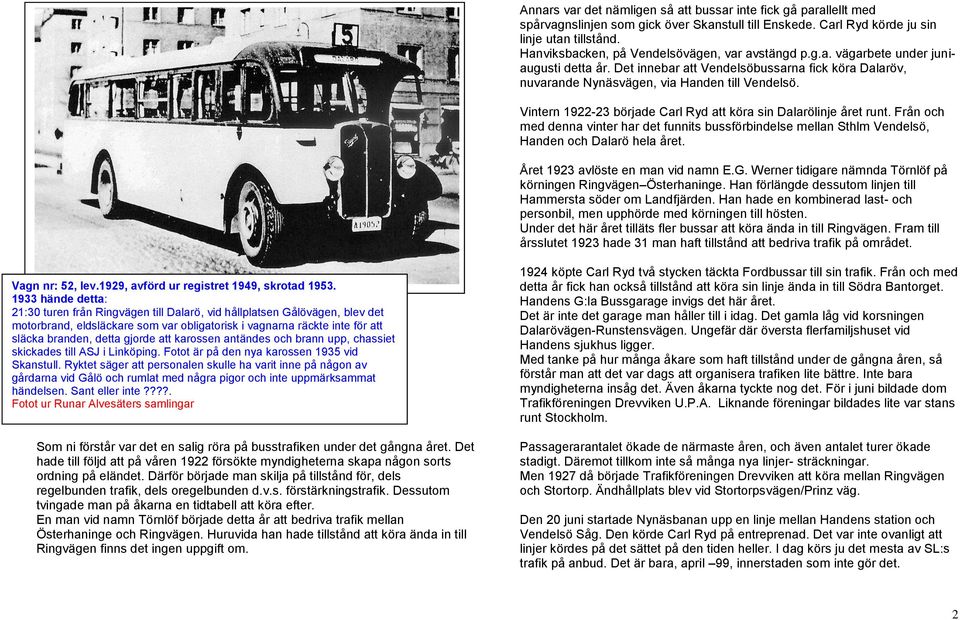 Vintern 1922-23 började Carl Ryd att köra sin Dalarölinje året runt. Från och med denna vinter har det funnits bussförbindelse mellan Sthlm Vendelsö, Handen och Dalarö hela året.