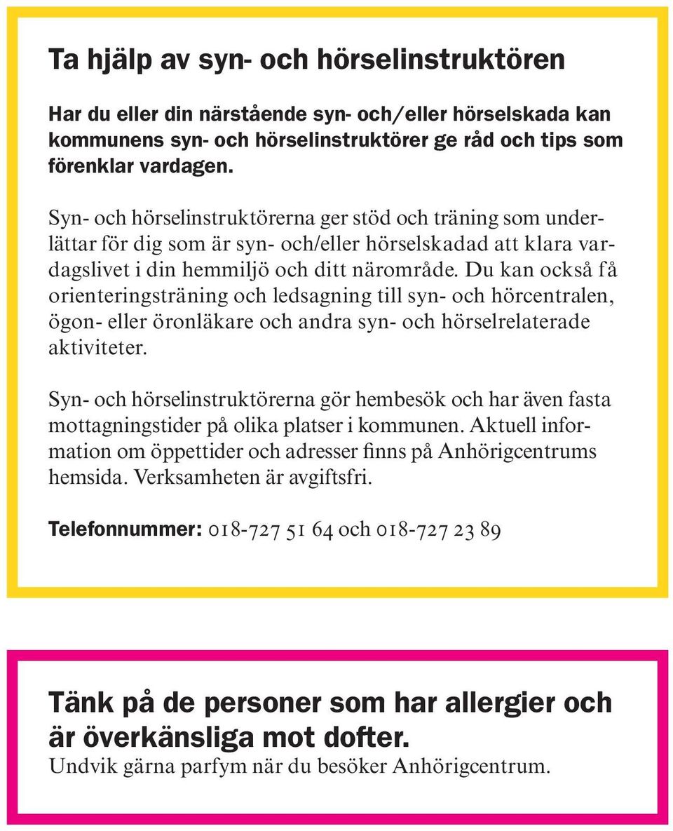 Du kan också få orienteringsträning och ledsagning till syn- och hörcentralen, ögon- eller öronläkare och andra syn- och hörselrelaterade aktiviteter.