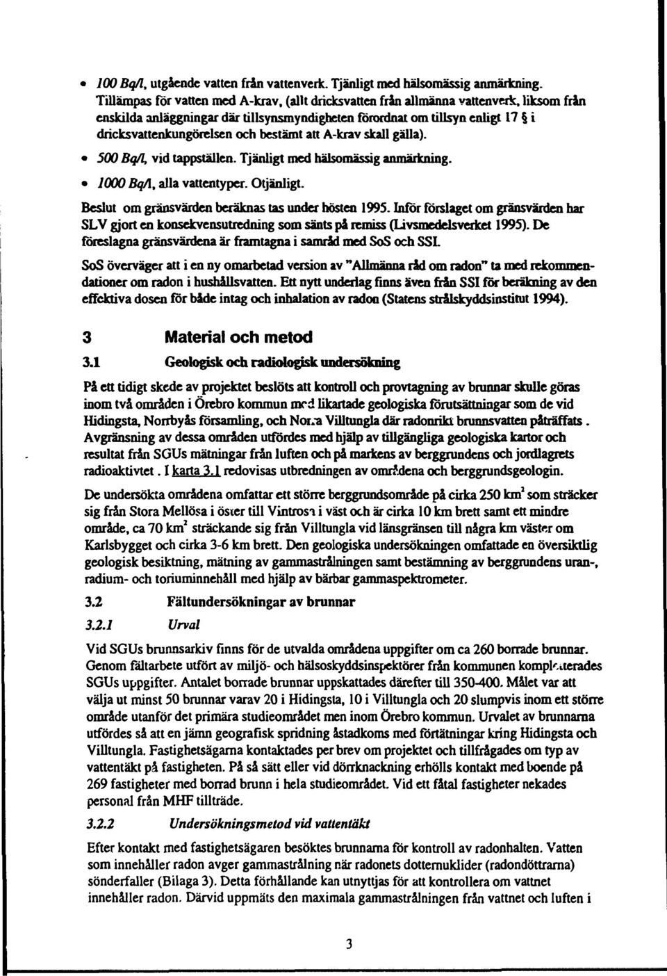 bestämt att A-krav skall gälla). 500 Bq/l, vid tappställen. Tjänligt med hälsomässig anmärkning. 1000 BqA, alla vattentyper. Otjänligt. Beslut om gränsvärden beräknas tas under hösten 1995.