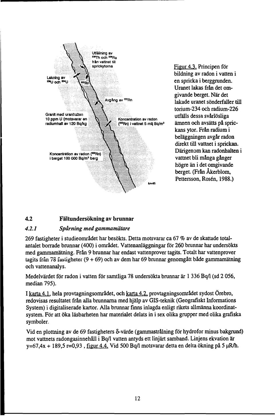 När det lakade uranet sönderfaller till torium-234 och radium-226 utfälls dessa svårlösliga ämnen och avsätts på sprickans ytor. Från radium i beläggningen avgår radon direkt till vattnet i sprickan.