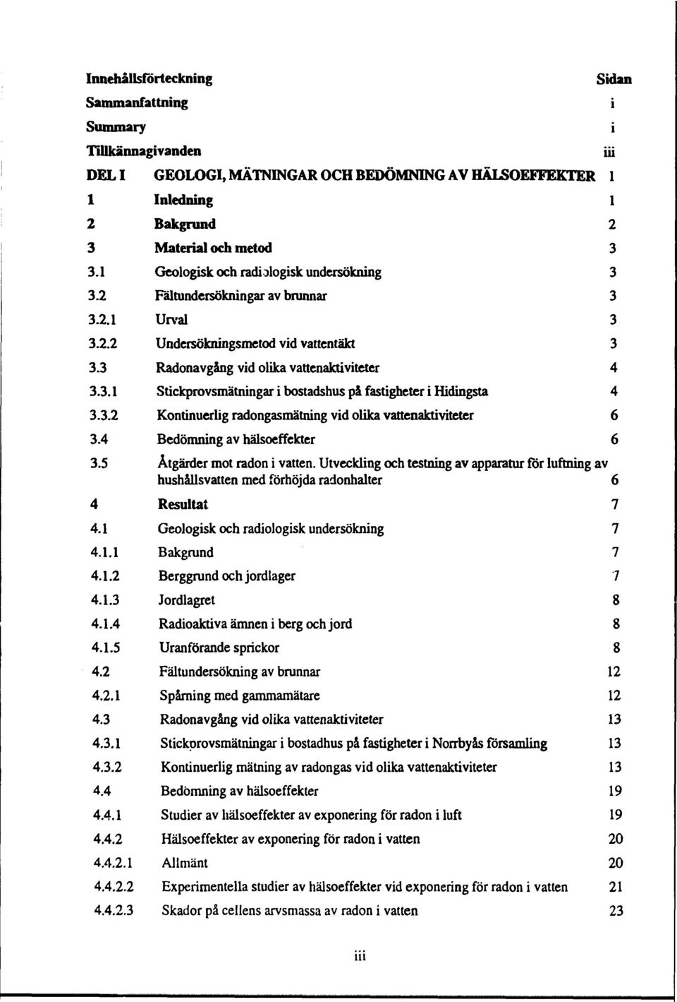 3.2 Kontinuerlig radongasmätning vid olika vattenaktiviteter 6 3.4 Bedömning av hälsoeffekter 6 3.5 Åtgärder mot radon i vatten.