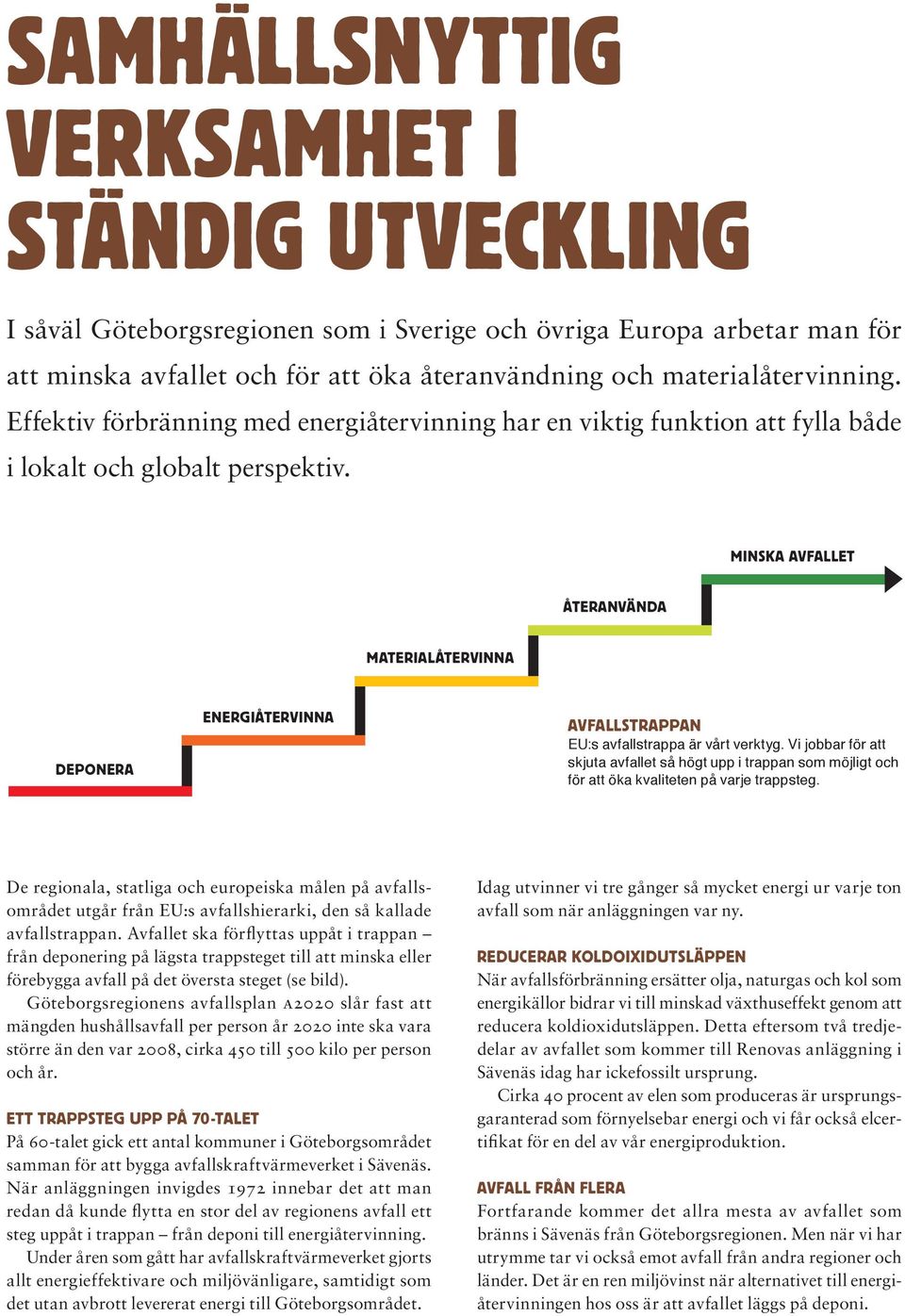 MinskA AvfALLet återanvända MAteriALåtervinnA DePonerA energiåtervinna AvfALLstrAPPAn EU:s avfallstrappa är vårt verktyg.