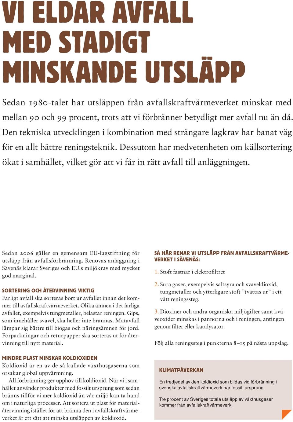 Dessutom har medvetenheten om källsortering ökat i samhället, vilket gör att vi får in rätt avfall till anläggningen. Sedan 2006 gäller en gemensam EU-lagstiftning för utsläpp från avfallsförbränning.