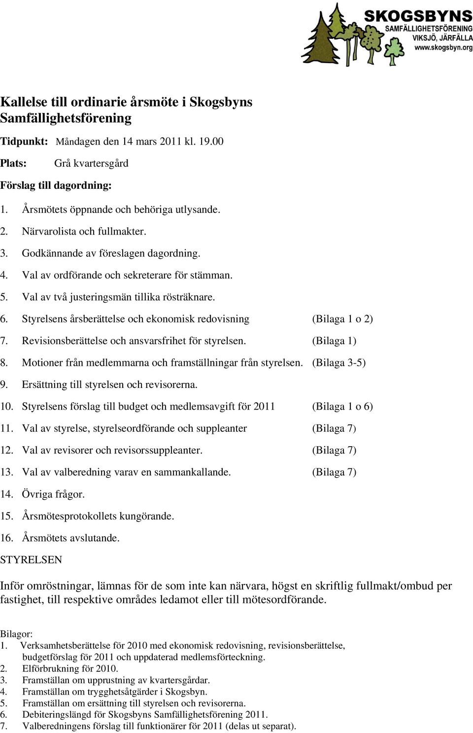 Val av två justeringsmän tillika rösträknare. 6. Styrelsens årsberättelse och ekonomisk redovisning (Bilaga 1 o 2) 7. Revisionsberättelse och ansvarsfrihet för styrelsen. (Bilaga 1) 8.