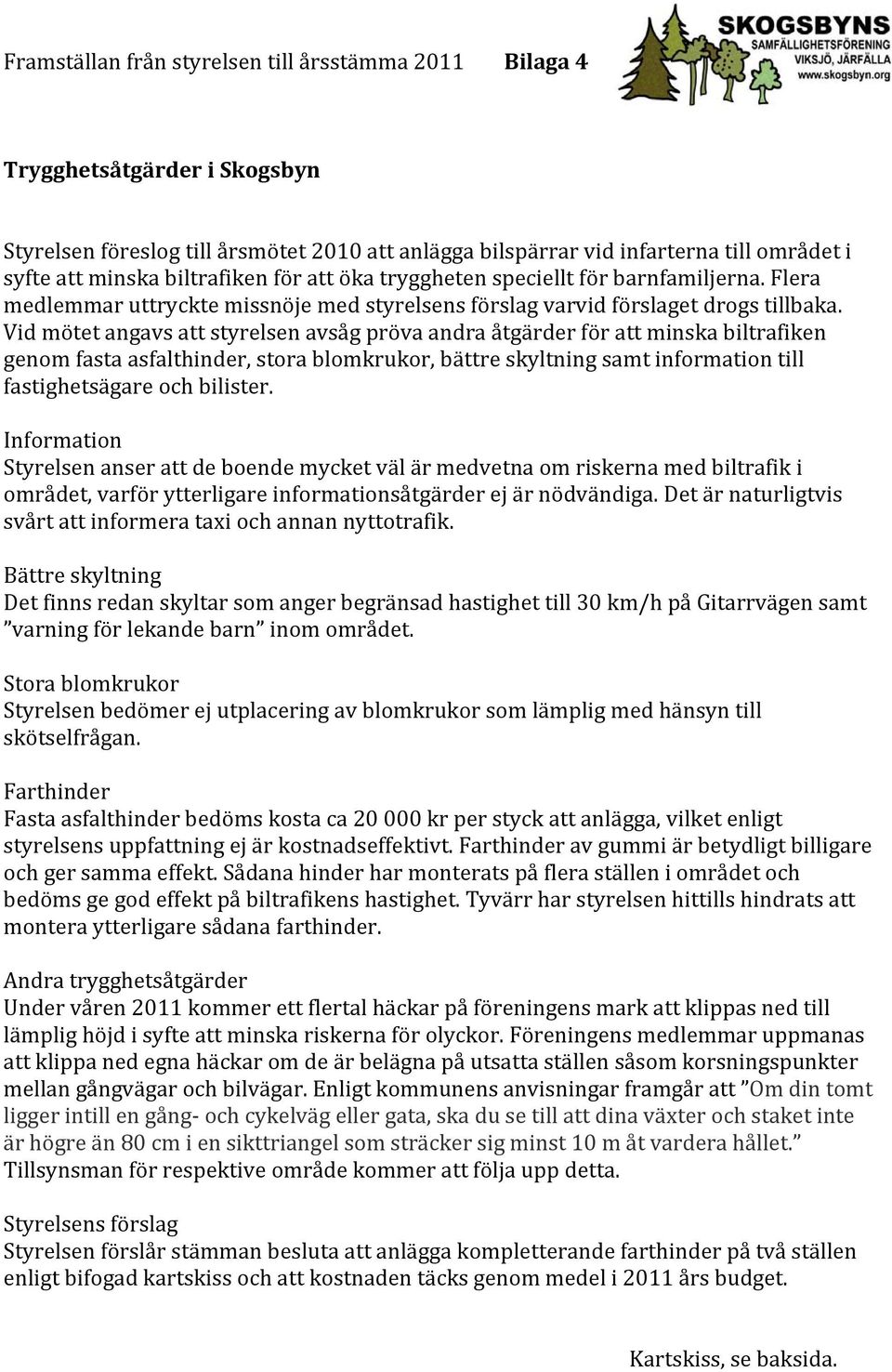 Vid mötet angavs att styrelsen avsåg pröva andra åtgärder för att minska biltrafiken genom fasta asfalthinder, stora blomkrukor, bättre skyltning samt information till fastighetsägare och bilister.