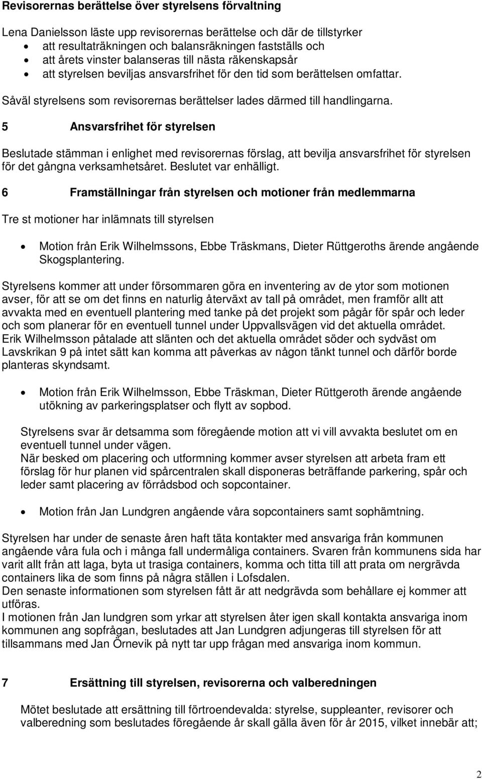 5 Ansvarsfrihet för styrelsen Beslutade stämman i enlighet med revisorernas förslag, att bevilja ansvarsfrihet för styrelsen för det gångna verksamhetsåret. Beslutet var enhälligt.