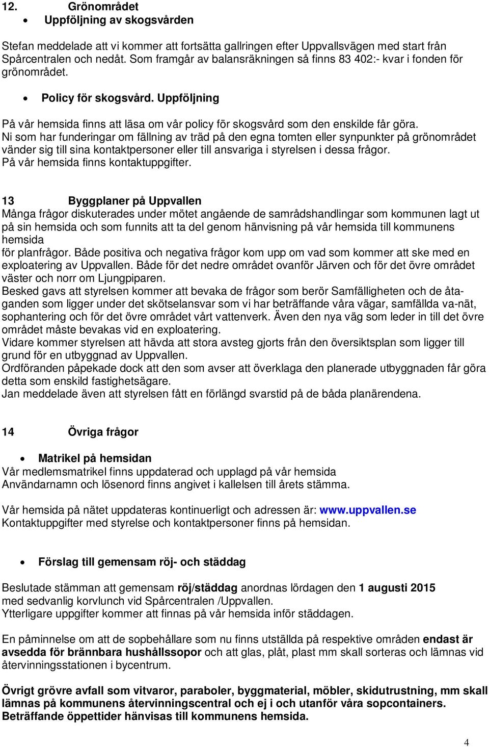 Ni som har funderingar om fällning av träd på den egna tomten eller synpunkter på grönområdet vänder sig till sina kontaktpersoner eller till ansvariga i styrelsen i dessa frågor.