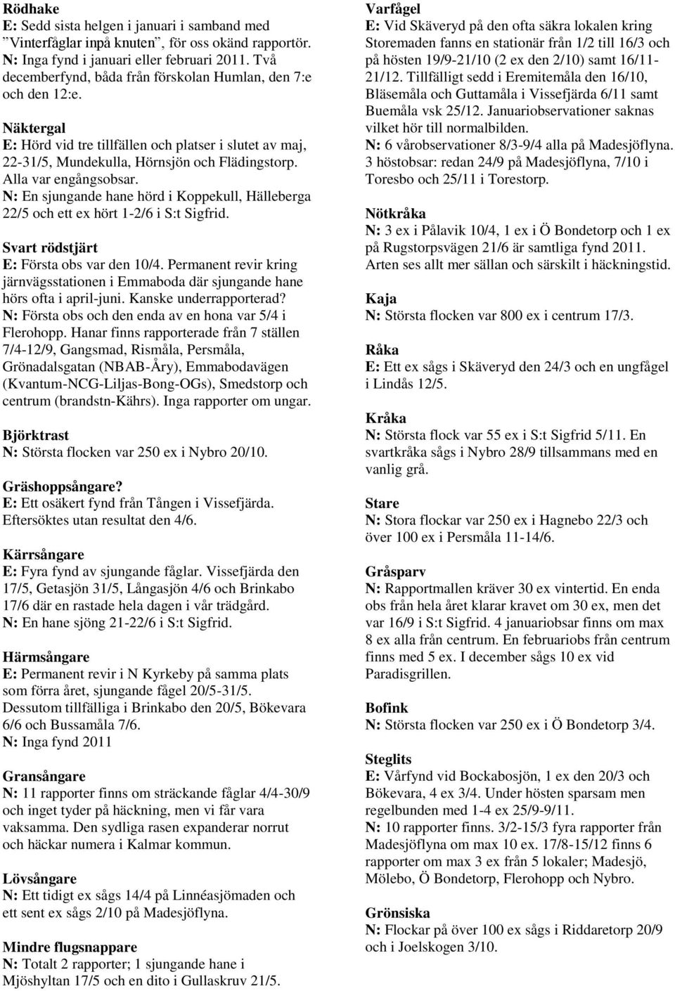 Alla var engångsobsar. N: En sjungande hane hörd i Koppekull, Hälleberga 22/5 och ett ex hört 1-2/6 i S:t Sigfrid. Svart rödstjärt E: Första obs var den 10/4.