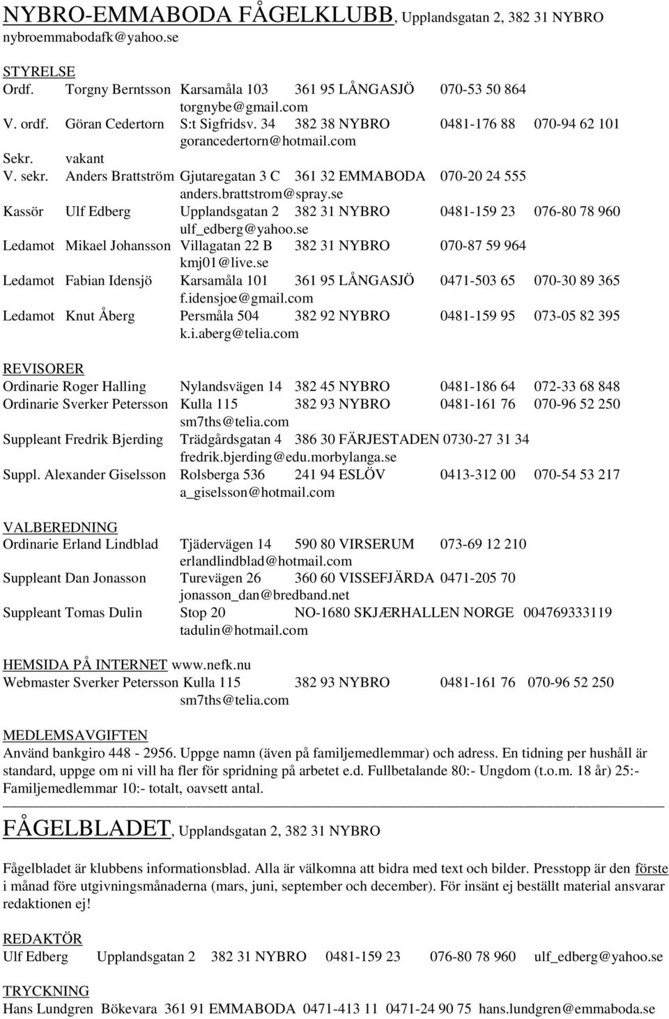 brattstrom@spray.se Kassör Ulf Edberg Upplandsgatan 2 382 31 NYBRO 0481-159 23 076-80 78 960 ulf_edberg@yahoo.se Ledamot Mikael Johansson Villagatan 22 B 382 31 NYBRO 070-87 59 964 kmj01@live.