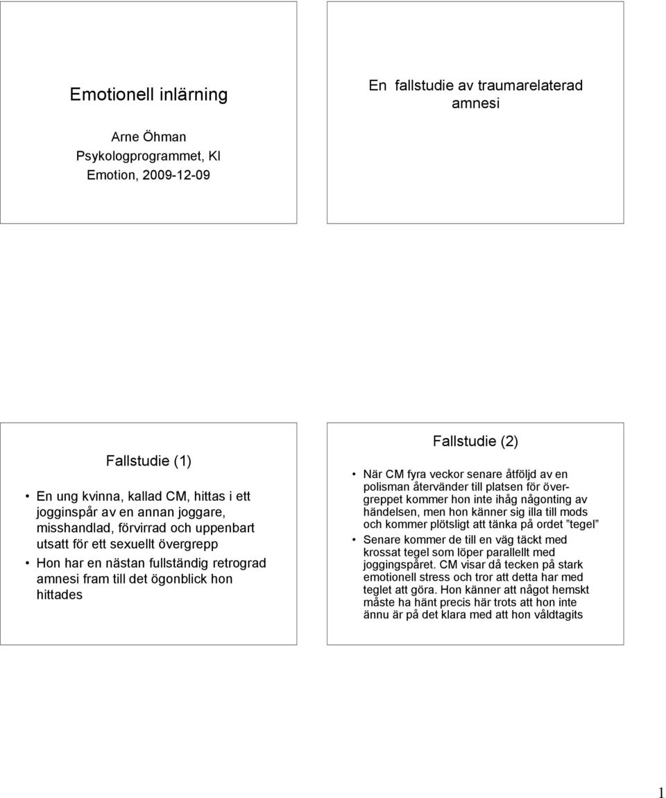senare åtföljd av en polisman återvänder till platsen för övergreppet kommer hon inte ihåg någonting av händelsen, men hon känner sig illa till mods och kommer plötsligt att tänka på ordet tegel