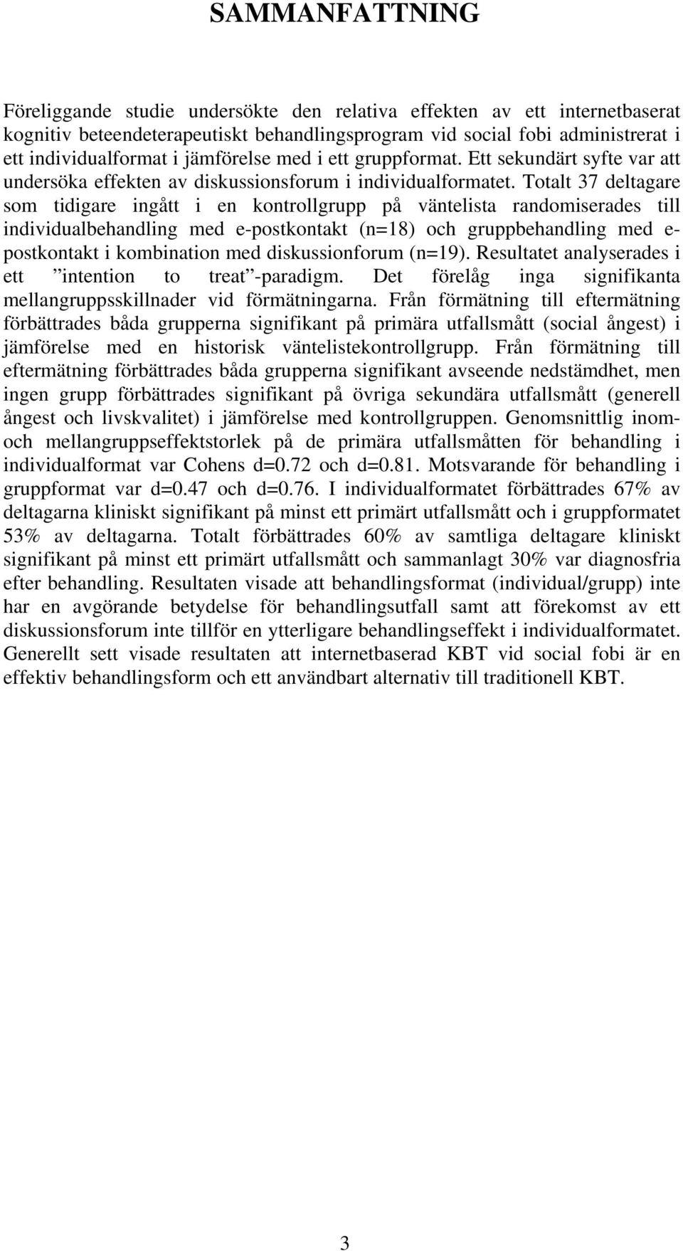 Totalt 37 deltagare som tidigare ingått i en kontrollgrupp på väntelista randomiserades till individualbehandling med e-postkontakt (n=18) och gruppbehandling med e- postkontakt i kombination med