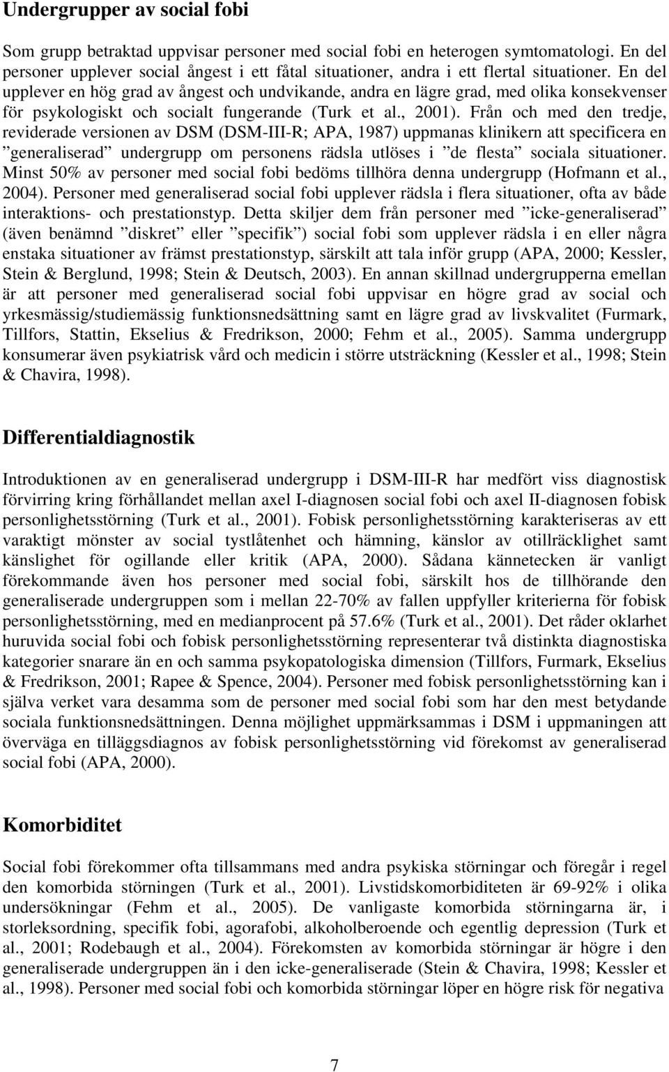 En del upplever en hög grad av ångest och undvikande, andra en lägre grad, med olika konsekvenser för psykologiskt och socialt fungerande (Turk et al., 2001).