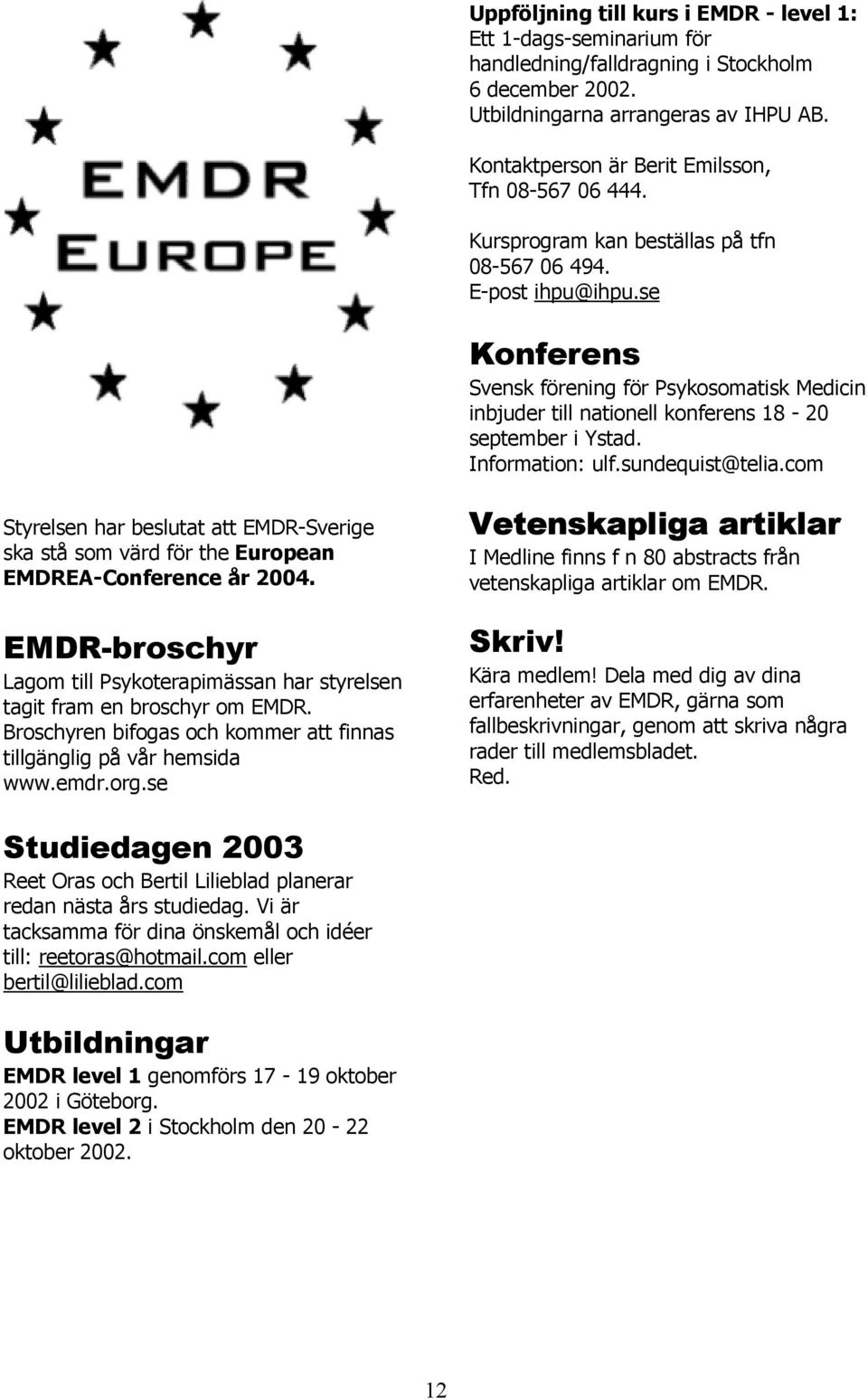 se Konferens Svensk förening för Psykosomatisk Medicin inbjuder till nationell konferens 18-20 september i Ystad. Information: ulf.sundequist@telia.