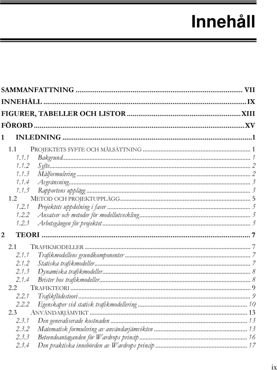 .. 5 2 TEORI... 7 2.1 TRAFIKMODELLER... 7 2.1.1 Trafikmodellens grundkomponenter... 7 2.1.2 Statiska trafikmodeller... 7 2.1.3 Dynamiska trafikmodeller... 8 2.1.4 Brister hos trafikmodeller... 8 2.2 TRAFIKTEORI.