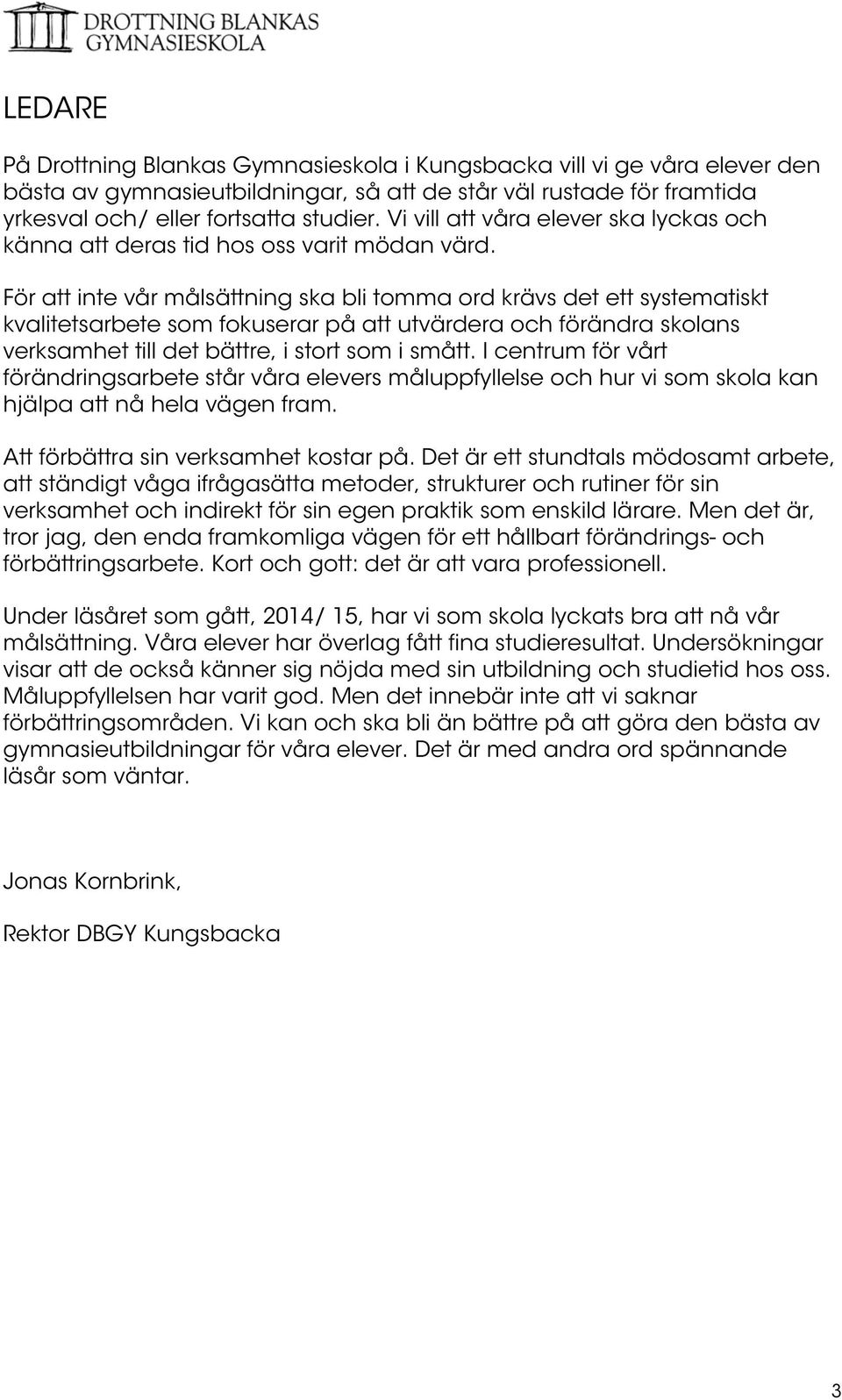 För att inte vår målsättning ska bli tomma ord krävs det ett systematiskt kvalitetsarbete som fokuserar på att utvärdera och förändra skolans verksamhet till det bättre, i stort som i smått.