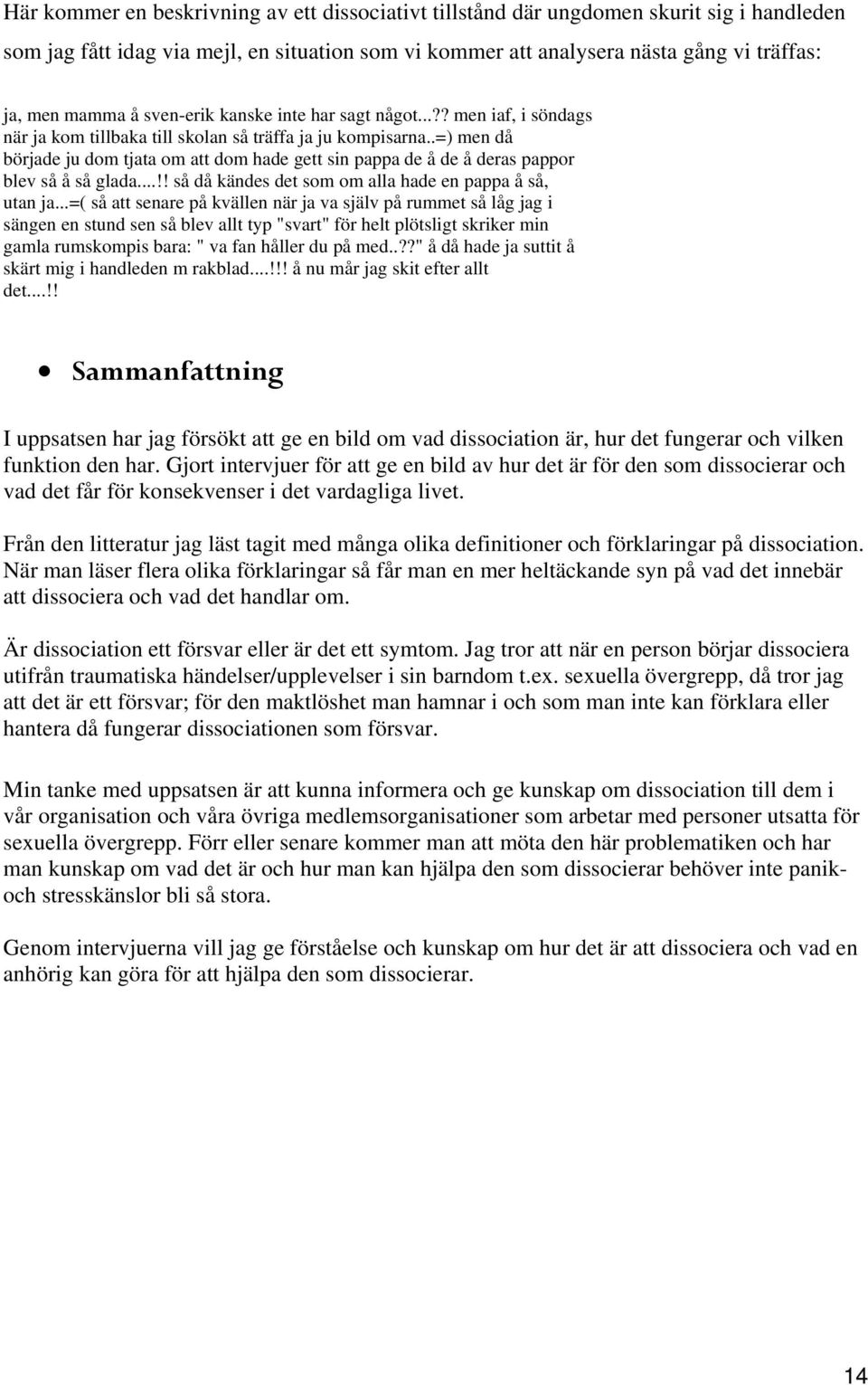 .=) men då började ju dom tjata om att dom hade gett sin pappa de å de å deras pappor blev så å så glada...!! så då kändes det som om alla hade en pappa å så, utan ja.