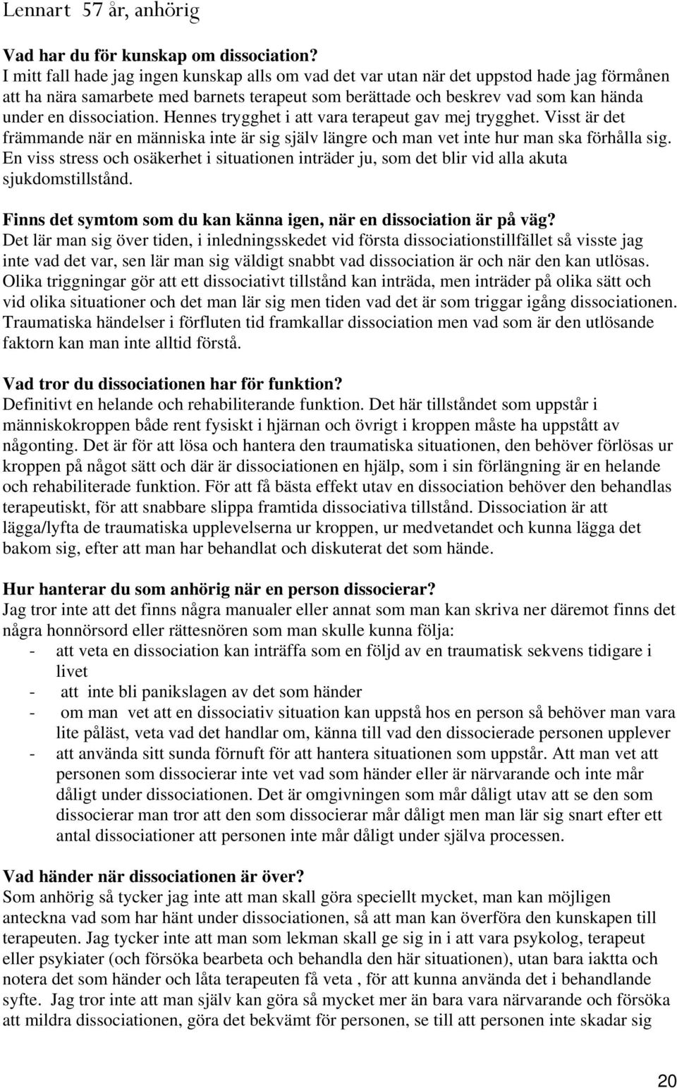 dissociation. Hennes trygghet i att vara terapeut gav mej trygghet. Visst är det främmande när en människa inte är sig själv längre och man vet inte hur man ska förhålla sig.