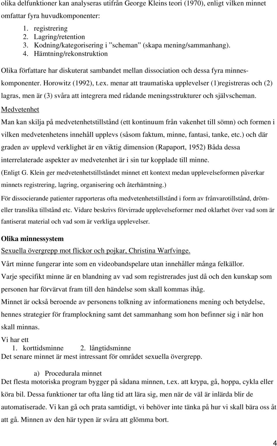 Horowitz (1992), t.ex. menar att traumatiska upplevelser (1)registreras och (2) lagras, men är (3) svåra att integrera med rådande meningsstrukturer och självscheman.