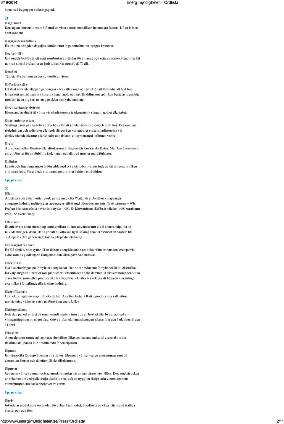 Decibel (db) En tiondels bel (B), är ett mått som brukar användas för att ange och mäta signal- och ljudnivå. Ett normalt samtal brukar ha en ljudstyrkenivå inom 60 till 70 db.