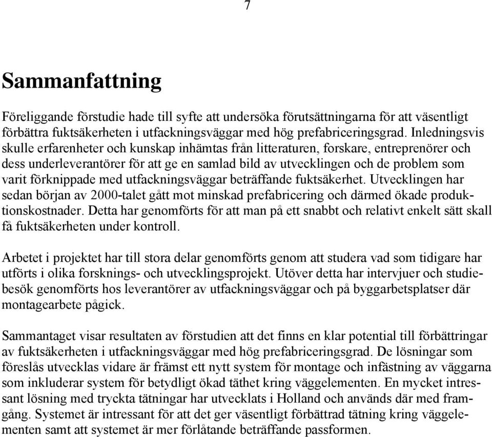 förknippade med utfackningsväggar beträffande fuktsäkerhet. Utvecklingen har sedan början av 2000-talet gått mot minskad prefabricering och därmed ökade produktionskostnader.