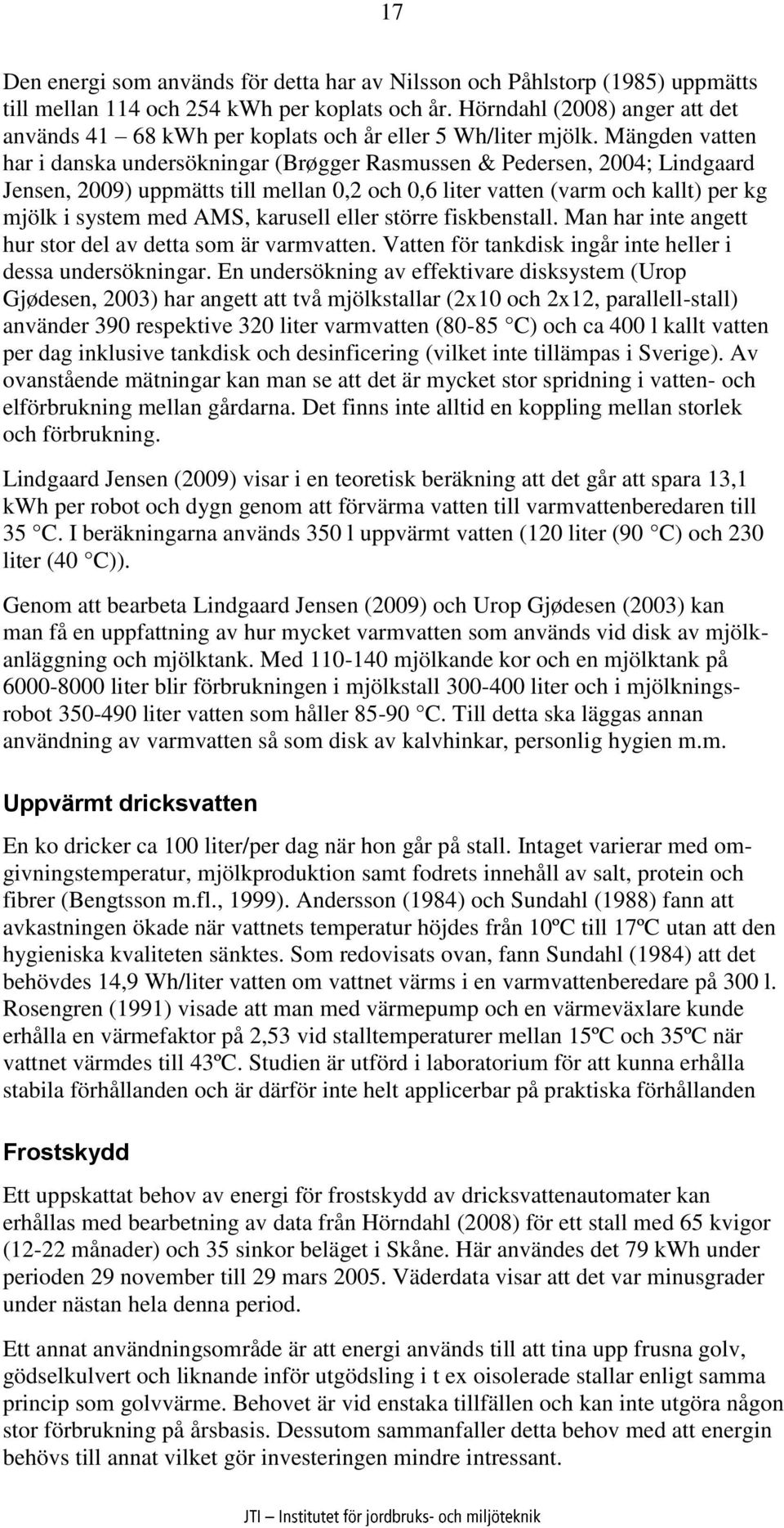 Mängden vatten har i danska undersökningar (Brøgger Rasmussen & Pedersen, 2004; Lindgaard Jensen, 2009) uppmätts till mellan 0,2 och 0,6 liter vatten (varm och kallt) per kg mjölk i system med AMS,