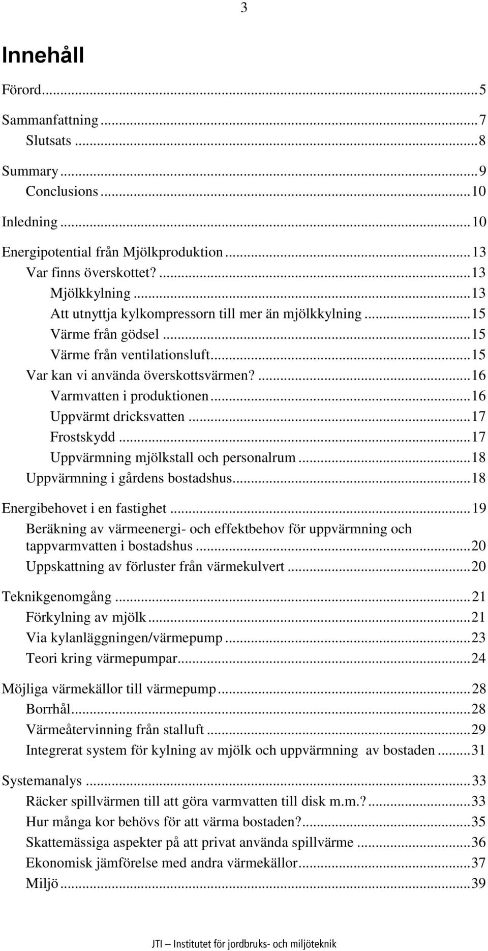 .. 16 Uppvärmt dricksvatten... 17 Frostskydd... 17 Uppvärmning mjölkstall och personalrum... 18 Uppvärmning i gårdens bostadshus... 18 Energibehovet i en fastighet.