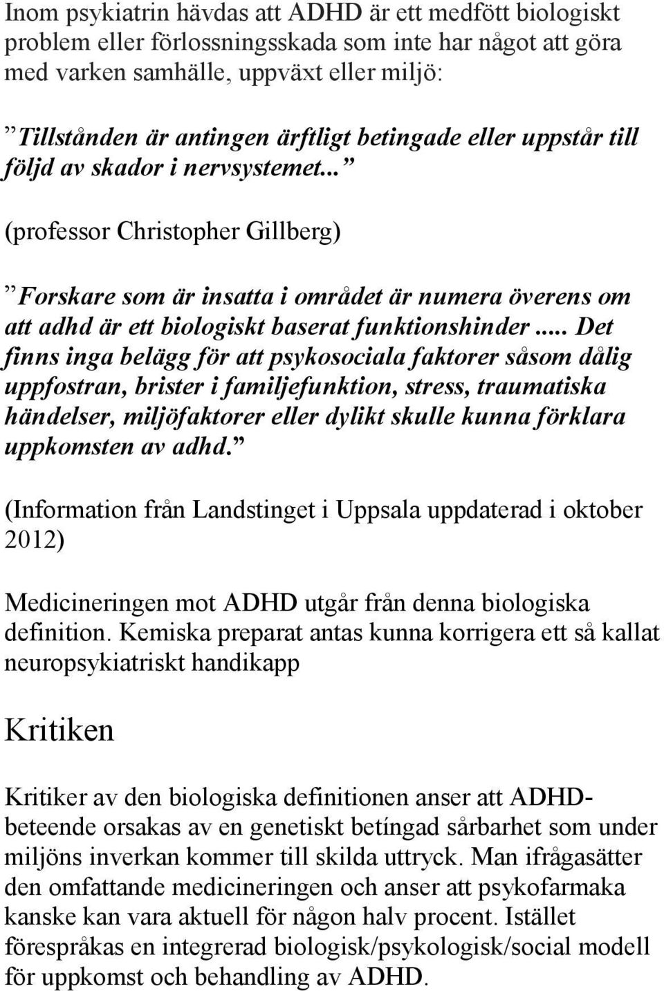 .. Det finns inga belägg för att psykosociala faktorer såsom dålig uppfostran, brister i familjefunktion, stress, traumatiska händelser, miljöfaktorer eller dylikt skulle kunna förklara uppkomsten av