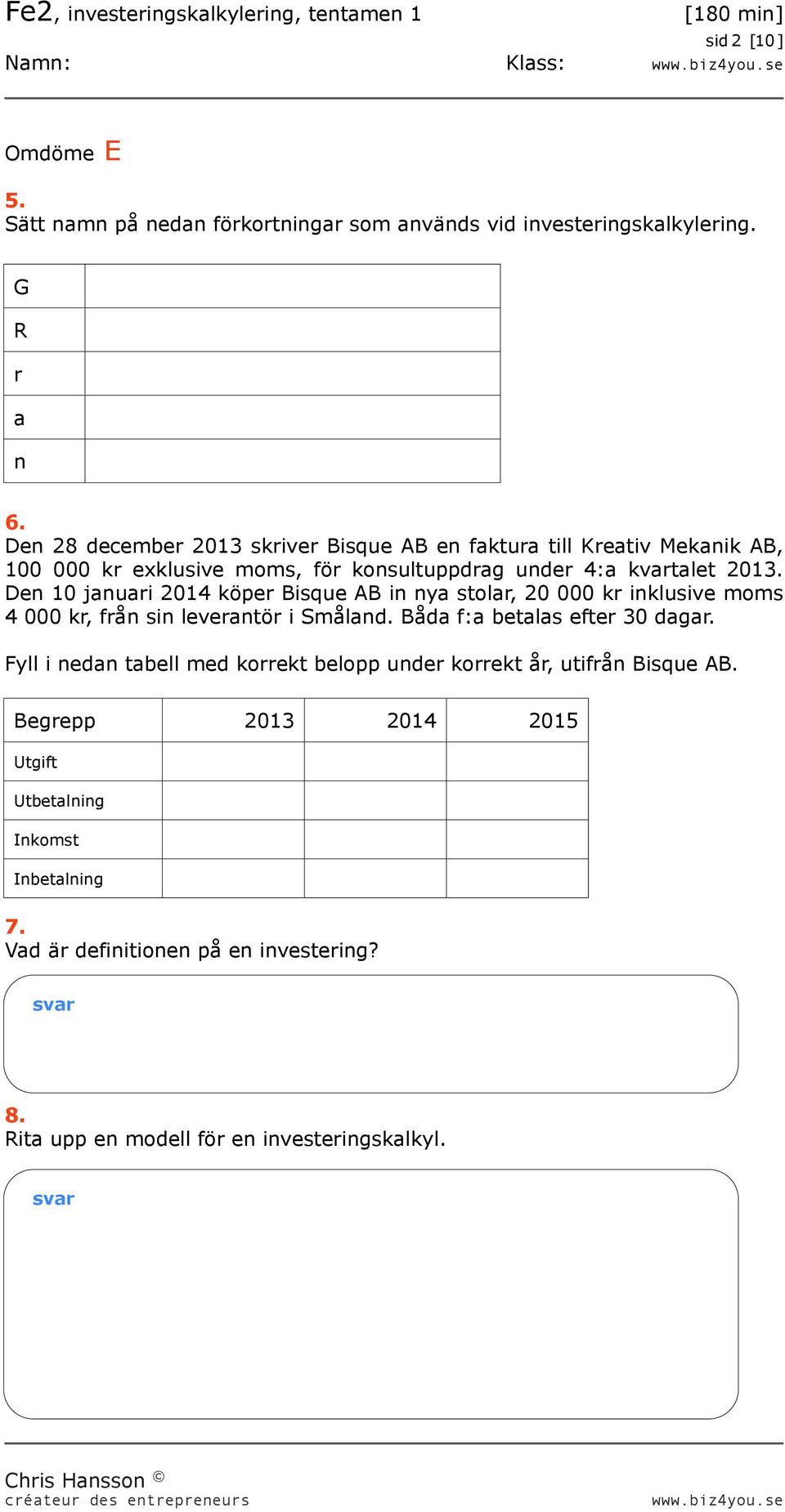 Den 10 januari 2014 köper Bisque AB in nya stolar, 20 000 kr inklusive moms 4 000 kr, från sin leverantör i Småland. Båda f:a betalas efter 30 dagar.