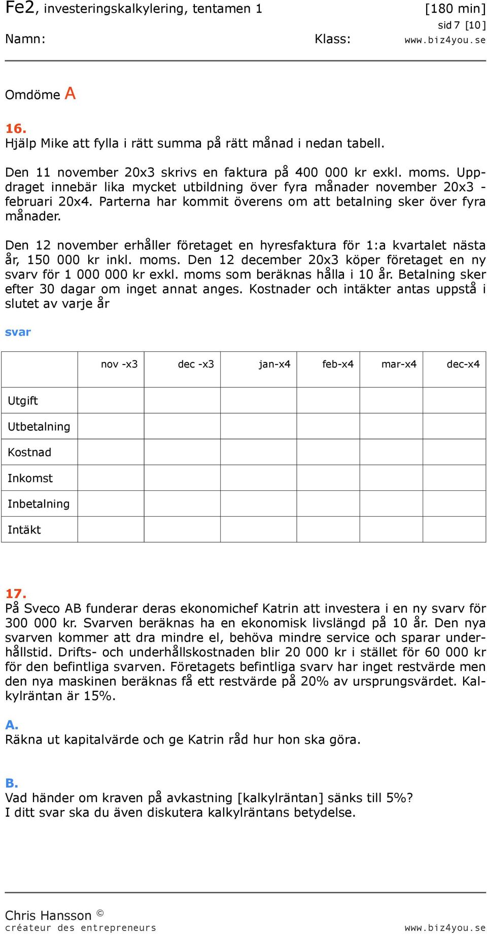 Den 12 november erhåller företaget en hyresfaktura för 1:a kvartalet nästa år, 150 000 kr inkl. moms. Den 12 december 20x3 köper företaget en ny v för 1 000 000 kr exkl.