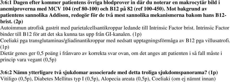 (2p) Autoimmun atrofisk gastrit med parietalcellsantikroppar ledande till Intrinsic Factor brist. Intrinsic Factor binder till B12 för att det ska kunna tas upp från GI-kanalen.