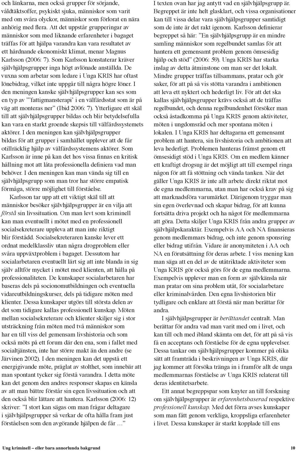 7). Som Karlsson konstaterar kräver självhjälpsgrupper inga högt avlönade anställda. De vuxna som arbetar som ledare i Unga KRIS har oftast lönebidrag, vilket inte uppgår till några högre löner.