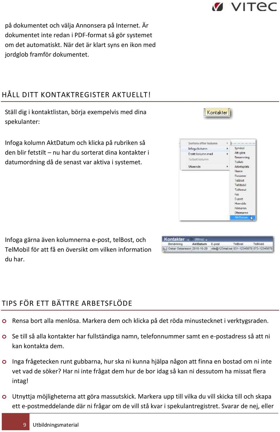 Ställ dig i kontaktlistan, börja exempelvis med dina spekulanter: Infoga kolumn AktDatum och klicka på rubriken så den blir fetstilt nu har du sorterat dina kontakter i datumordning då de senast var