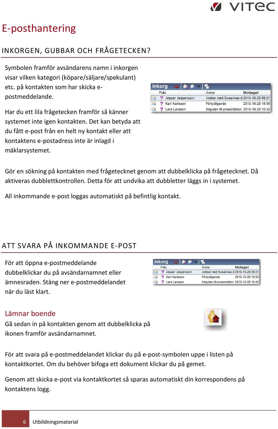 Gör en sökning på kontakten med frågetecknet genom att dubbelklicka på frågetecknet. Då aktiveras dubblettkontrollen. Detta för att undvika att dubbletter läggs in i systemet.