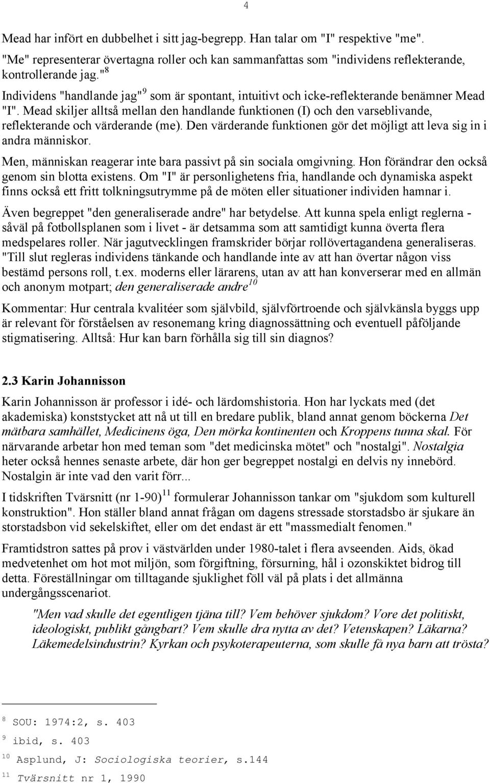 Mead skiljer alltså mellan den handlande funktionen (I) och den varseblivande, reflekterande och värderande (me). Den värderande funktionen gör det möjligt att leva sig in i andra människor.