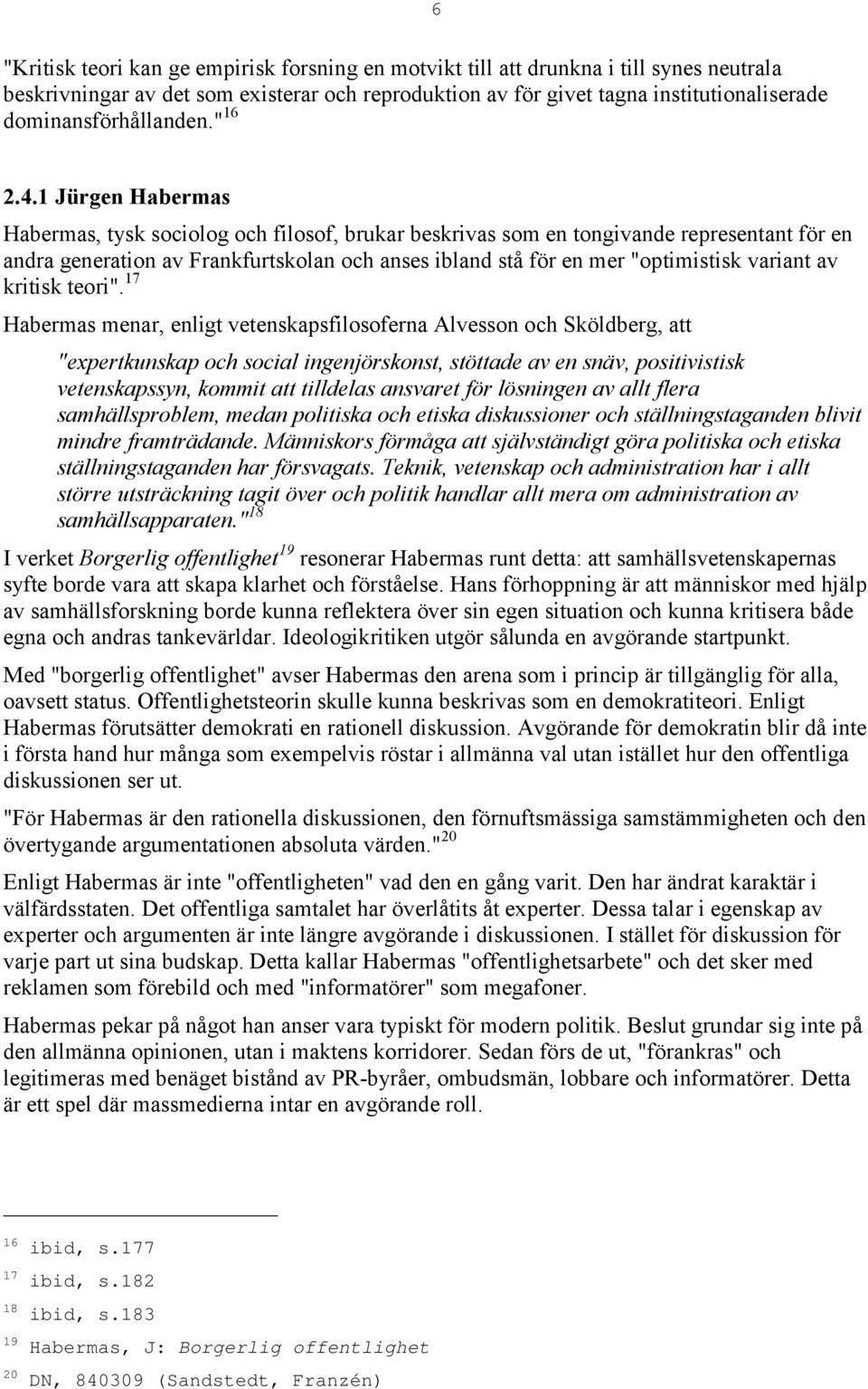 1 Jürgen Habermas Habermas, tysk sociolog och filosof, brukar beskrivas som en tongivande representant för en andra generation av Frankfurtskolan och anses ibland stå för en mer "optimistisk variant