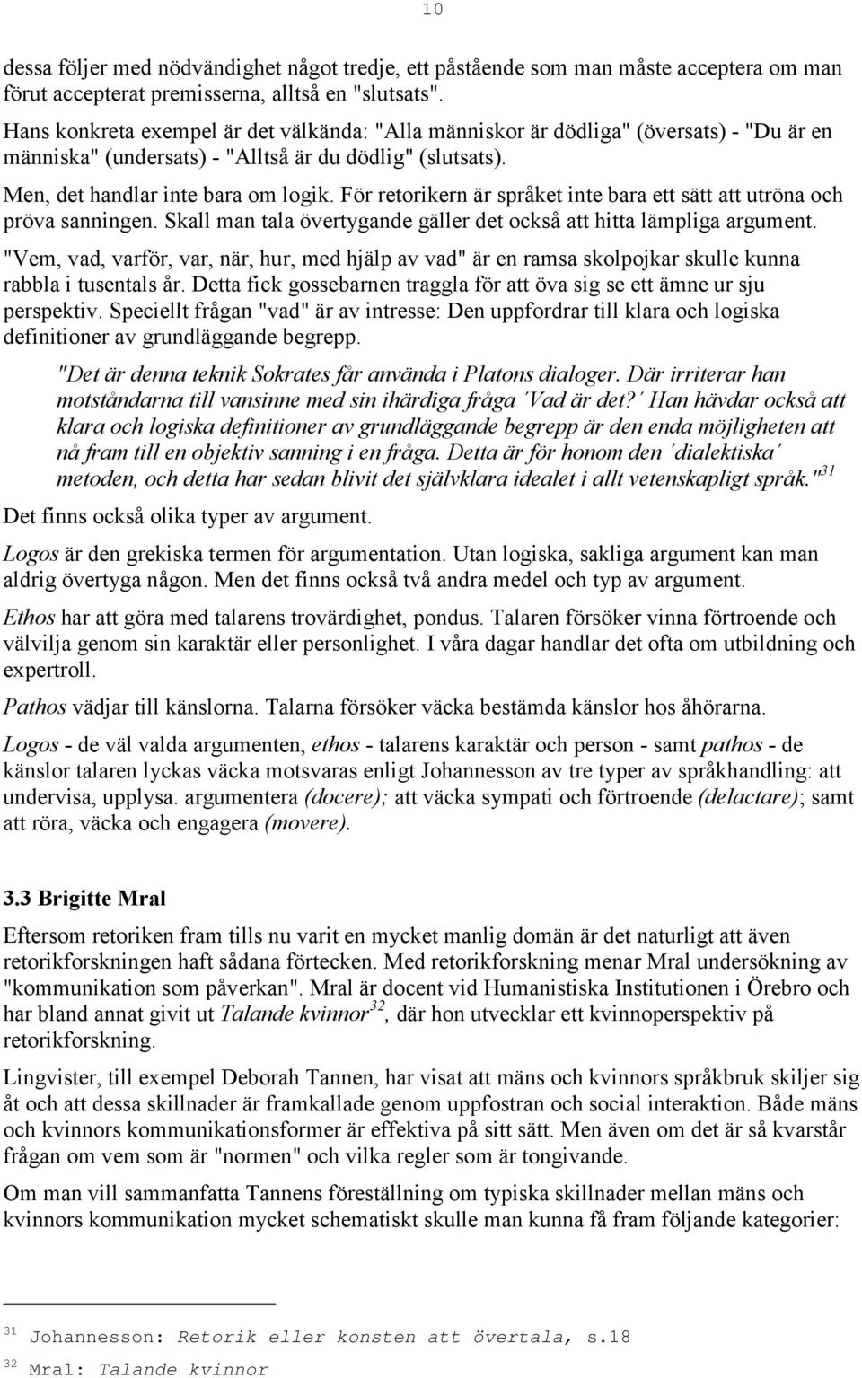 För retorikern är språket inte bara ett sätt att utröna och pröva sanningen. Skall man tala övertygande gäller det också att hitta lämpliga argument.