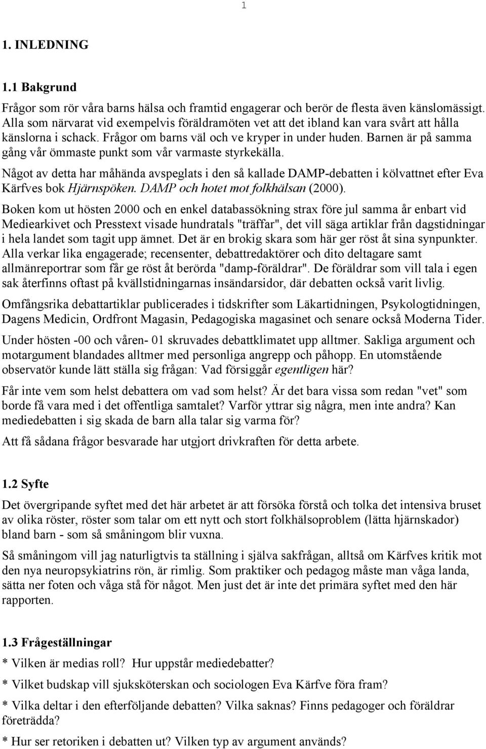 Barnen är på samma gång vår ömmaste punkt som vår varmaste styrkekälla. Något av detta har måhända avspeglats i den så kallade DAMP-debatten i kölvattnet efter Eva Kärfves bok Hjärnspöken.