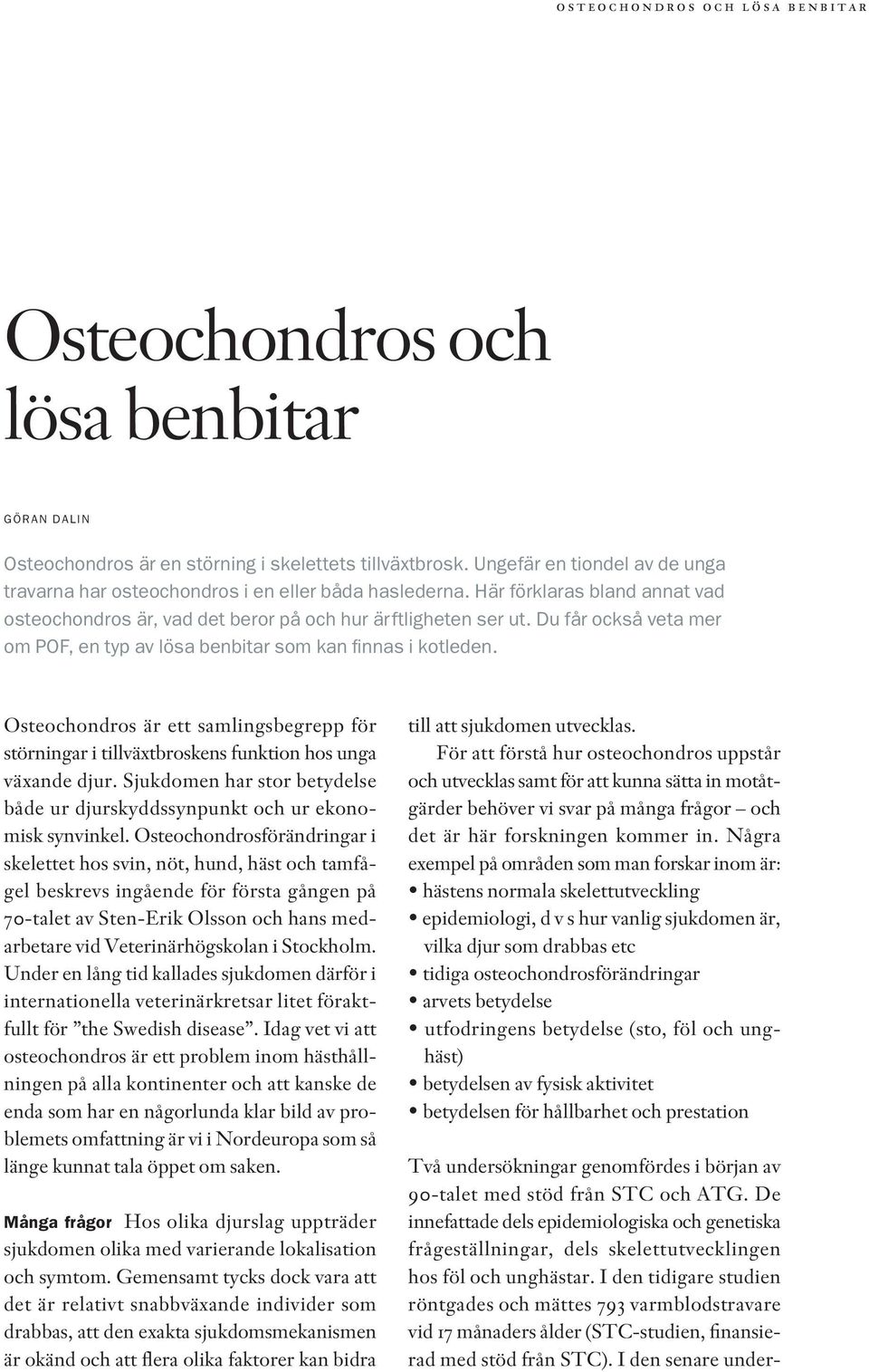 Osteochondros är ett samlingsbegrepp för störningar i tillväxtbroskens funktion hos unga växande djur. Sjukdomen har stor betydelse både ur djurskyddssynpunkt och ur ekonomisk synvinkel.